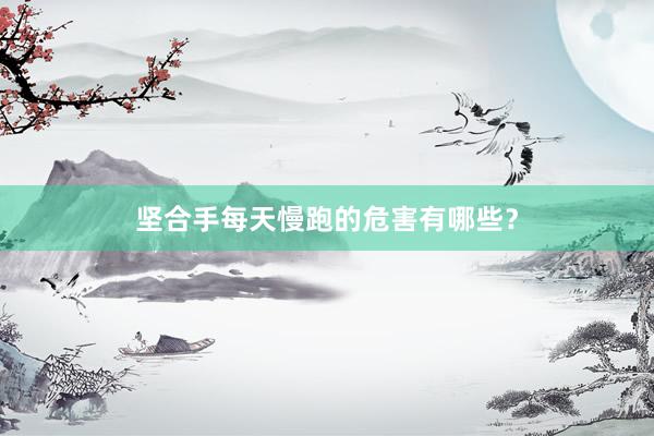 坚合手每天慢跑的危害有哪些?